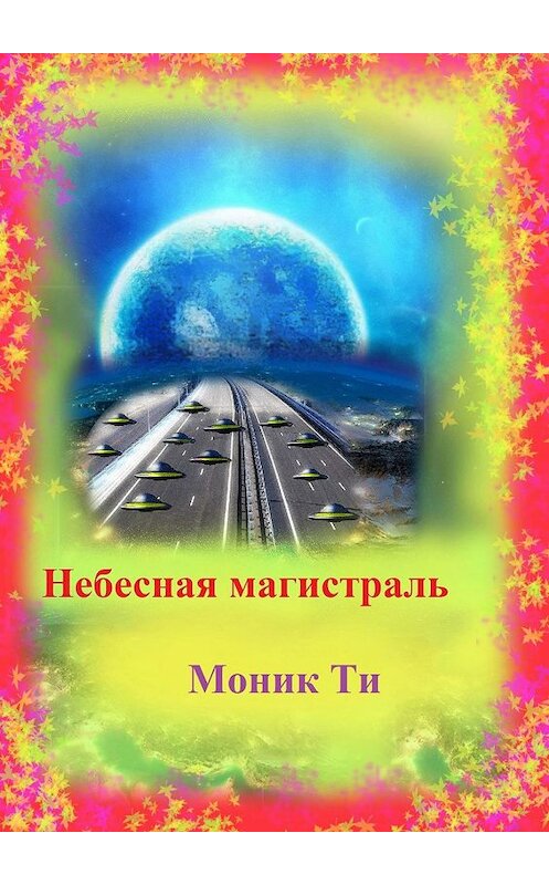 Обложка книги «Небесная магистраль» автора Моник Ти. ISBN 9785005039699.