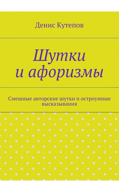 Обложка книги «Шутки и афоризмы» автора Дениса Кутепова. ISBN 9785447462482.