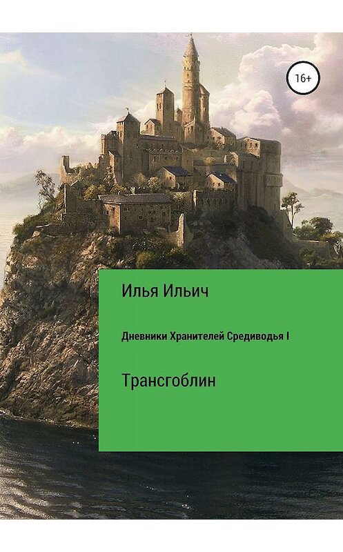 Обложка книги «Дневники Хранителей Средиводья I: Трансгоблин» автора Ильи Ильича издание 2019 года.