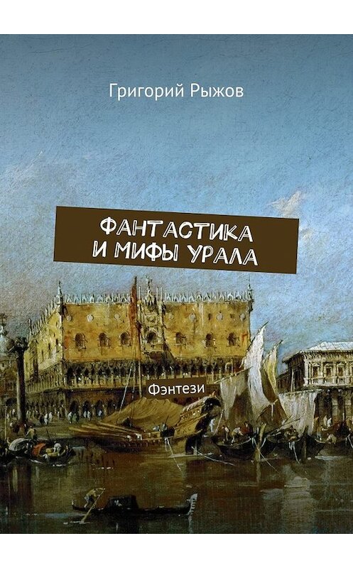 Обложка книги «Фантастика и мифы Урала. Фэнтези» автора Григория Рыжова. ISBN 9785447451424.