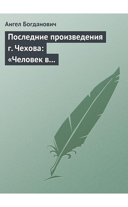 Обложка книги «Последние произведения г. Чехова: «Человек в футляре», «Крыжовник», «Любовь»» автора Ангела Богдановича.