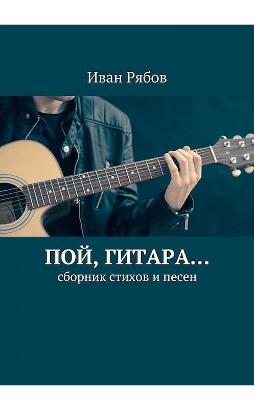 Обложка книги «Пой, гитара… Сборник стихов и песен» автора Ивана Рябова. ISBN 9785448572890.