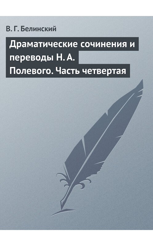 Обложка книги «Драматические сочинения и переводы Н. А. Полевого. Часть четвертая» автора Виссариона Белинския.