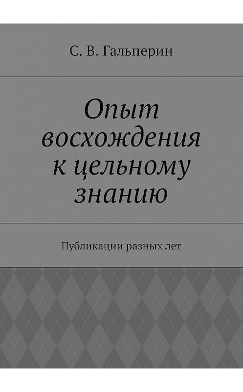 Обложка книги «Опыт восхождения к цельному знанию. Публикации разных лет» автора С. Гальперина. ISBN 9785448573316.