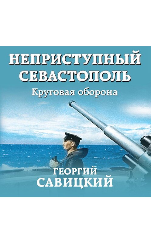 Обложка аудиокниги «Неприступный Севастополь. Круговая оборона» автора Георгия Савицкия.