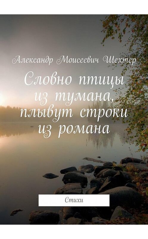 Обложка книги «Словно птицы из тумана, плывут строки из романа. Стихи» автора Александра Шехтера. ISBN 9785005191083.