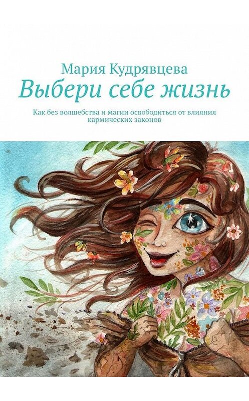 Обложка книги «Выбери себе жизнь. Как без волшебства и магии освободиться от влияния кармических законов» автора Марии Кудрявцевы. ISBN 9785449361592.