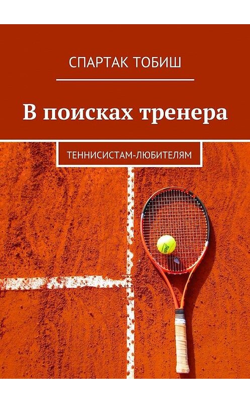 Обложка книги «В поисках тренера. Теннисистам-любителям» автора Спартака Тобиша. ISBN 9785449076243.