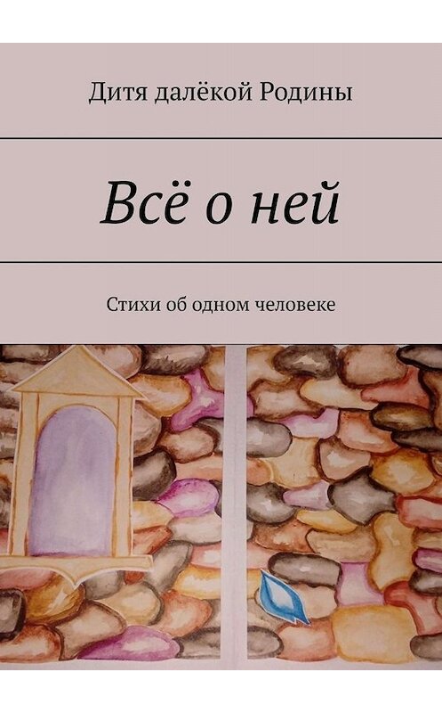 Обложка книги «Всё о ней. Стихи об одном человеке» автора Дити Далёкоя Родины. ISBN 9785449810403.