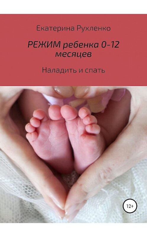 Обложка книги «Режим ребенка 0-12 месяцев. Наладить и спать» автора Екатериной Рухленко издание 2019 года.