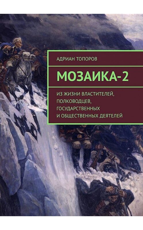 Обложка книги «Мозаика-2. Из жизни властителей, полководцев, государственных и общественных деятелей» автора Адриана Топорова. ISBN 9785005169785.