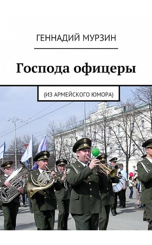 Обложка книги «Господа офицеры. (Из армейского юмора)» автора Геннадия Мурзина. ISBN 9785447497811.