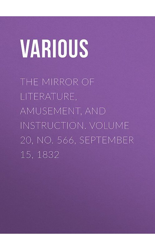 Обложка книги «The Mirror of Literature, Amusement, and Instruction. Volume 20, No. 566, September 15, 1832» автора Various.