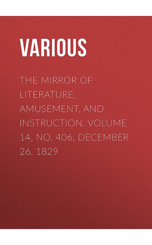 Обложка книги «The Mirror of Literature, Amusement, and Instruction. Volume 14, No. 406, December 26, 1829» автора Various.
