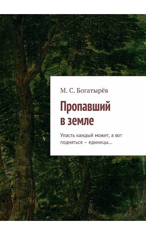 Обложка книги «Пропавший в земле. Упасть каждый может, а вот подняться – единицы…» автора Максима Богатырёва. ISBN 9785448546846.