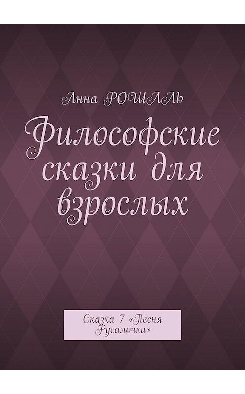 Обложка книги «Философские сказки для взрослых. Сказка 7 «Песня Русалочки»» автора Анны Рошали. ISBN 9785005154958.