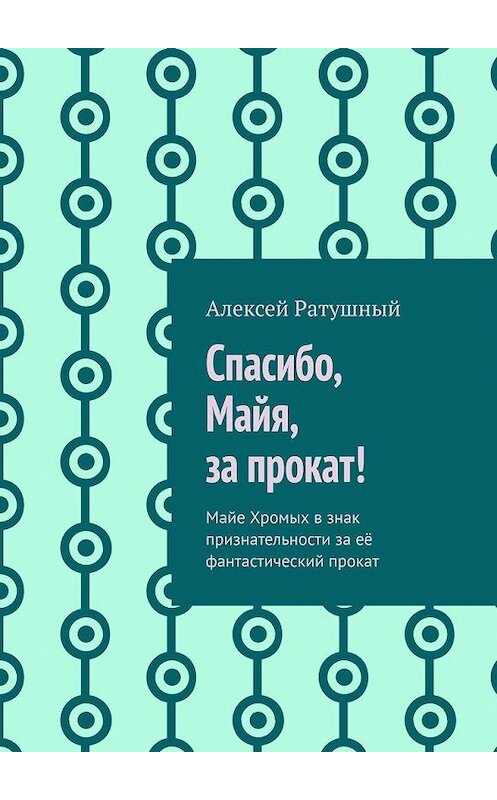 Обложка книги «Спасибо, Майя, за прокат!» автора Алексея Ратушный. ISBN 9785005175861.
