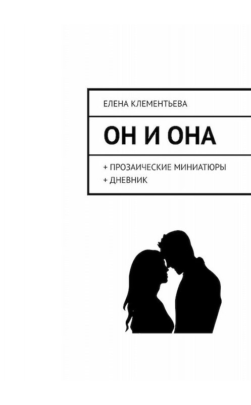 Обложка книги «Он и Она. + прозаические миниатюры + дневник» автора Елены Клементьевы. ISBN 9785005001023.