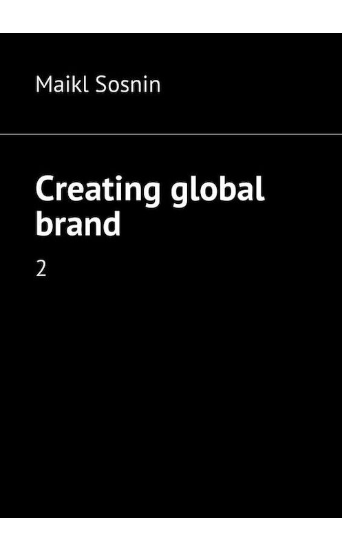 Обложка книги «Creating global brand. 2» автора Maikl Sosnin. ISBN 9785448360510.