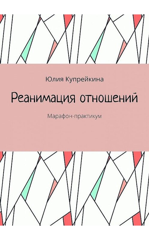 Обложка книги «Реанимация отношений. Марафон-практикум» автора Юлии Купрейкины. ISBN 9785005131256.