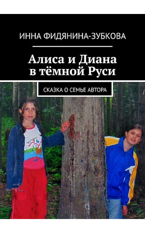 Обложка книги «Алиса и Диана в тёмной Руси. Сказка о семье автора» автора Инны Фидянина-Зубковы. ISBN 9785449341549.