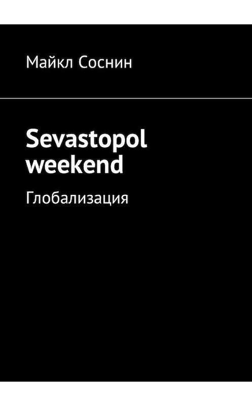 Обложка книги «Sevastopol weekend. Глобализация» автора Майкла Соснина. ISBN 9785449019141.