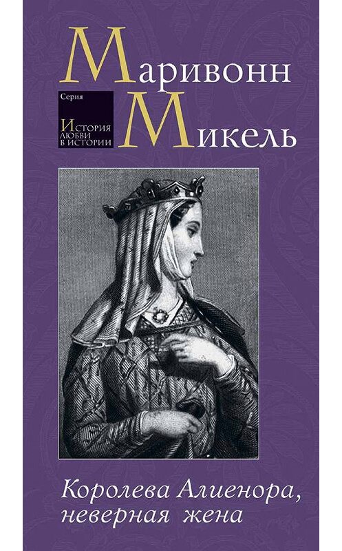 Обложка книги «Королева Алиенора, неверная жена» автора Микеля Маривонна издание 2014 года. ISBN 9785480002614.