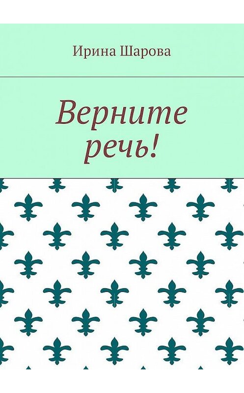 Обложка книги «Верните речь!» автора Ириной Шаровы. ISBN 9785448594045.