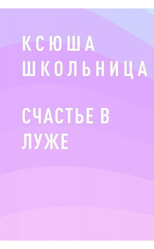 Обложка книги «Счастье в луже» автора Ксюши Школьницы.