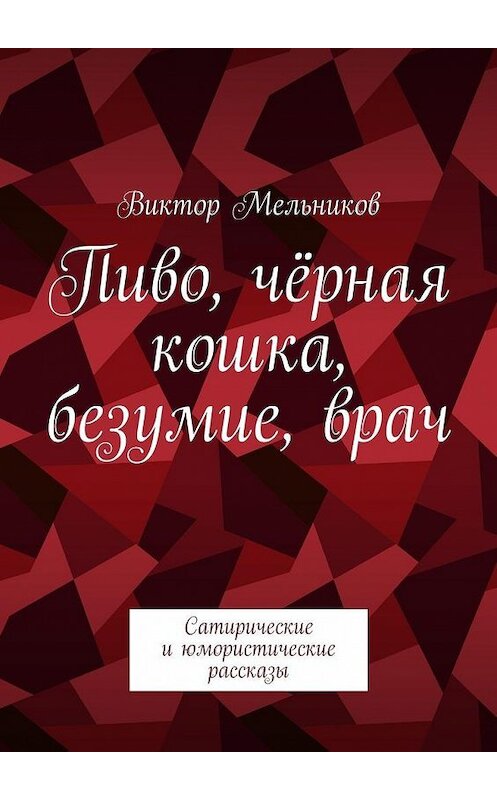 Обложка книги «Пиво, чёрная кошка, безумие, врач. Сатирические и юмористические рассказы» автора Виктора Мельникова. ISBN 9785448341984.