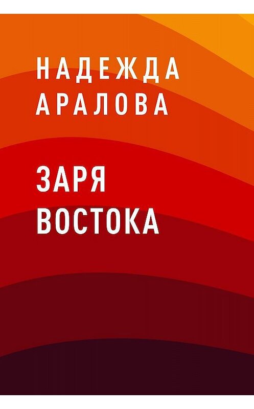 Обложка книги «Заря востока» автора Надежды Араловы.