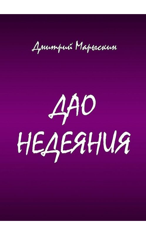 Обложка книги «Дао недеяния» автора Дмитрия Марыскина. ISBN 9785448579493.