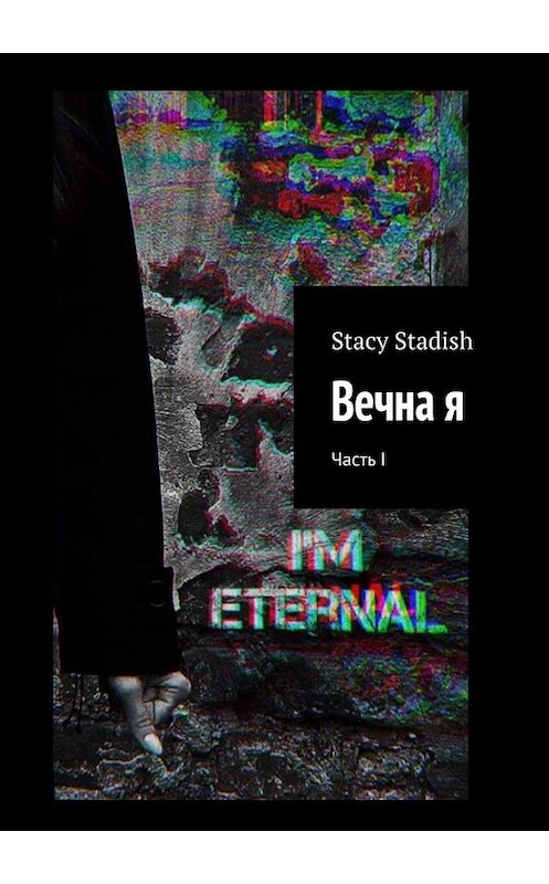Обложка книги «Вечна я. Часть I» автора Stacy Stadish. ISBN 9785005013071.