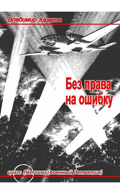 Обложка книги «Без права на ошибку. Цикл «Лётчики» (военный детектив)» автора Владимира Казакова. ISBN 9785447428471.