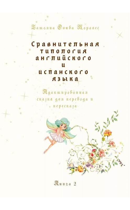 Обложка книги «Сравнительная типология английского и испанского языка. Адаптированная сказка для перевода и пересказа. Книга 2» автора Татьяны Оливы Моралес. ISBN 9785449839015.