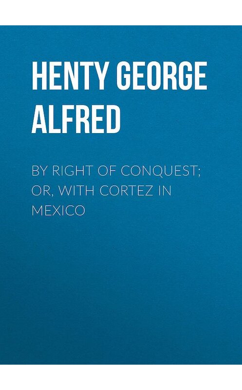 Обложка книги «By Right of Conquest; Or, With Cortez in Mexico» автора George Henty.