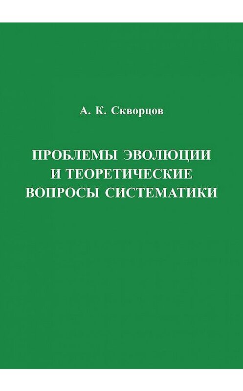 Обложка книги «Проблемы эволюции и теоретические вопросы систематики» автора Алексея Скворцова издание 2005 года. ISBN 5873172161.