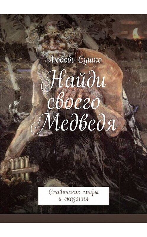 Обложка книги «Найди своего Медведя. Славянские мифы и сказания» автора Любовь Сушко. ISBN 9785449080981.
