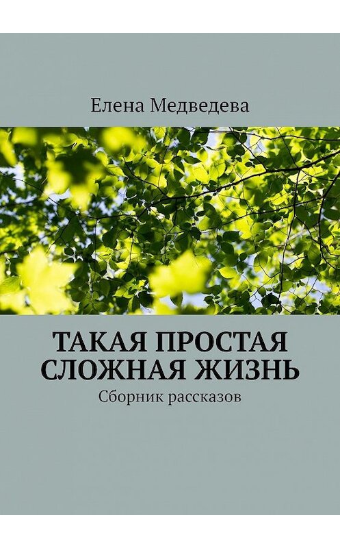 Обложка книги «Такая простая сложная жизнь. Сборник рассказов» автора Елены Медведевы. ISBN 9785449621528.