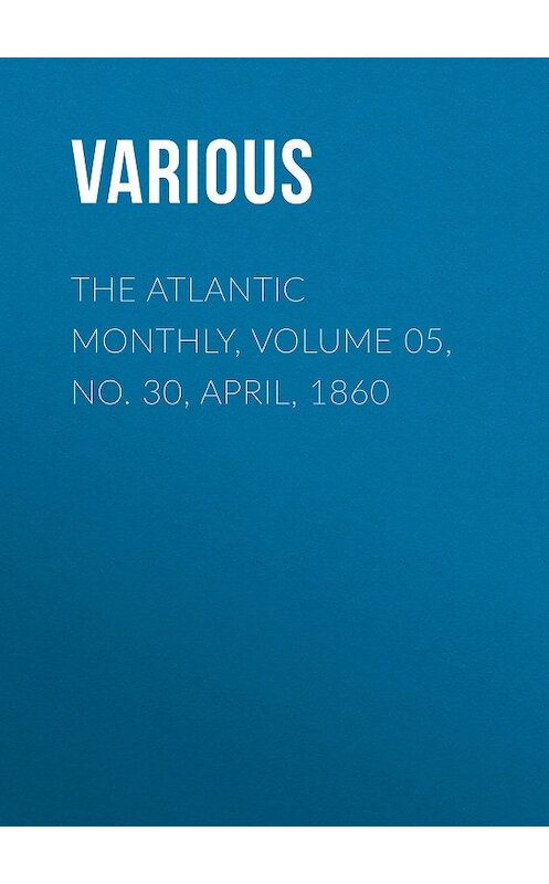 Обложка книги «The Atlantic Monthly, Volume 05, No. 30, April, 1860» автора Various.