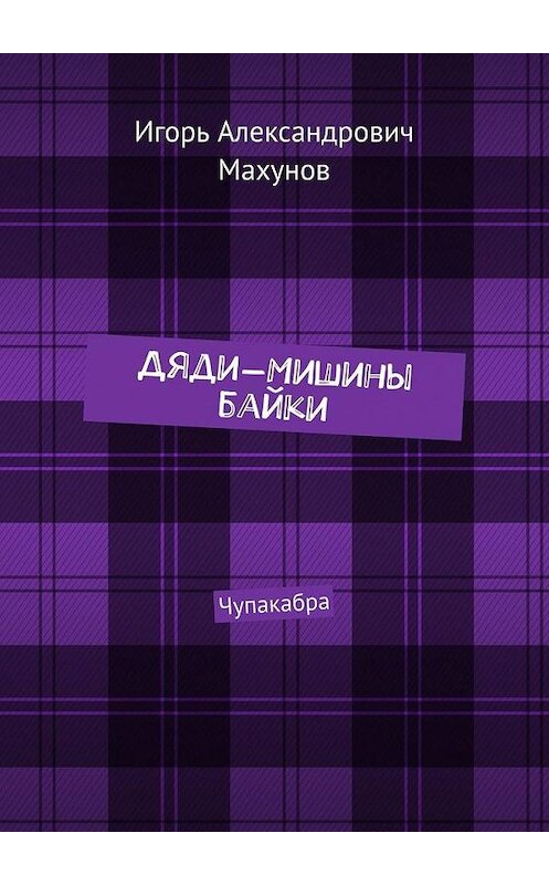 Обложка книги «Дяди-Мишины байки. Чупакабра» автора Игоря Махунова. ISBN 9785005113726.