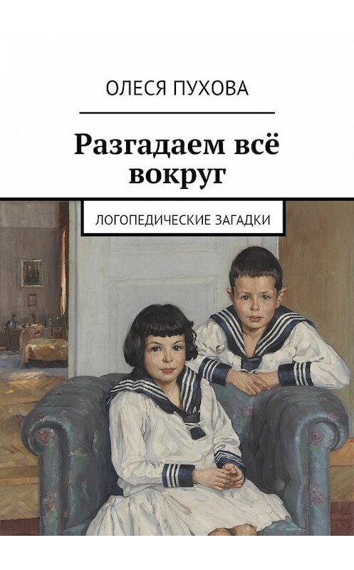 Обложка книги «Разгадаем всё вокруг. Логопедические загадки» автора Олеси Пуховы. ISBN 9785448345395.