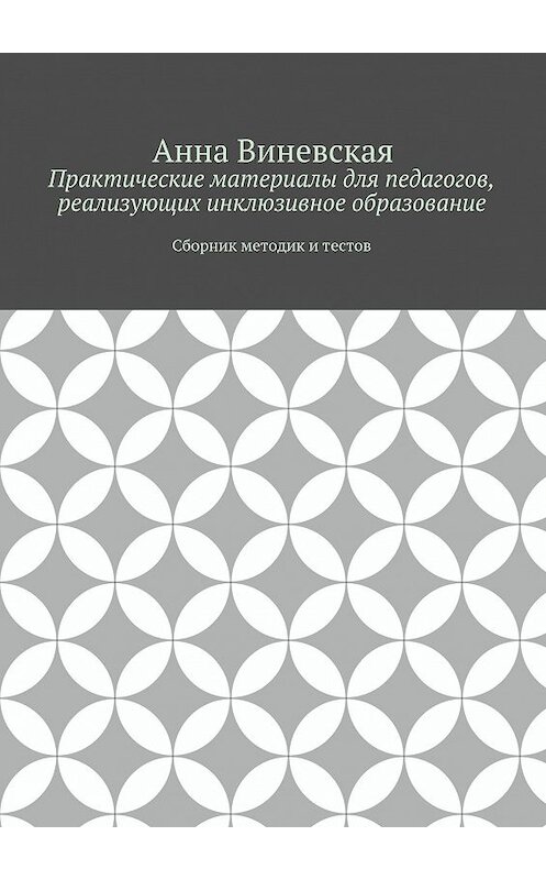Обложка книги «Практические материалы для педагогов, реализующих инклюзивное образование» автора Анны Виневская. ISBN 9785447435905.