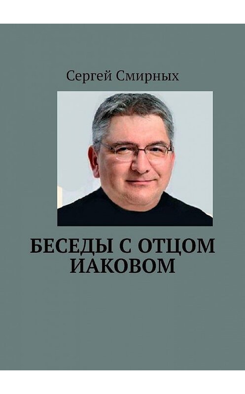 Обложка книги «Беседы с отцом Иаковом» автора Сергея Смирныха. ISBN 9785449891495.