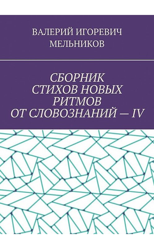 Обложка книги «СБОРНИК СТИХОВ НОВЫХ РИТМОВ ОТ СЛОВОЗНАНИЙ – IV» автора Валерия Мельникова. ISBN 9785449858696.