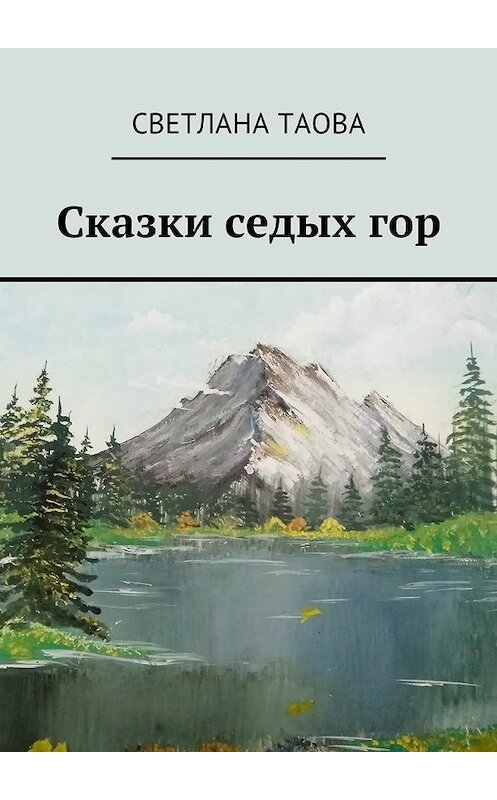 Обложка книги «Сказки седых гор» автора Светланы Таовы. ISBN 9785449017024.