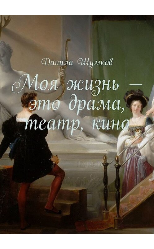 Обложка книги «Моя жизнь – это драма, театр, кино. Стихи в прозе» автора Данилы Шумкова. ISBN 9785005009500.