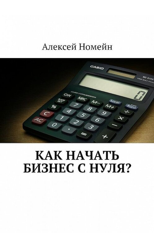 Обложка книги «Как начать бизнес с нуля?» автора Алексея Номейна. ISBN 9785448555695.