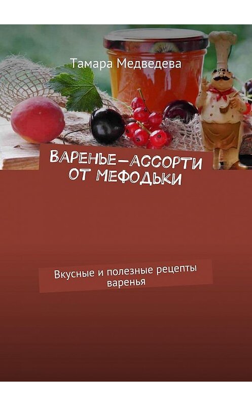 Обложка книги «Варенье-ассорти от Мефодьки. Вкусные и полезные рецепты варенья» автора Тамары Медведевы. ISBN 9785448543746.