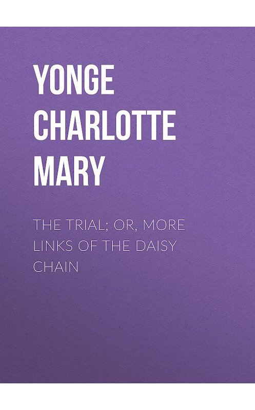 Обложка книги «The Trial; Or, More Links of the Daisy Chain» автора Charlotte Yonge.